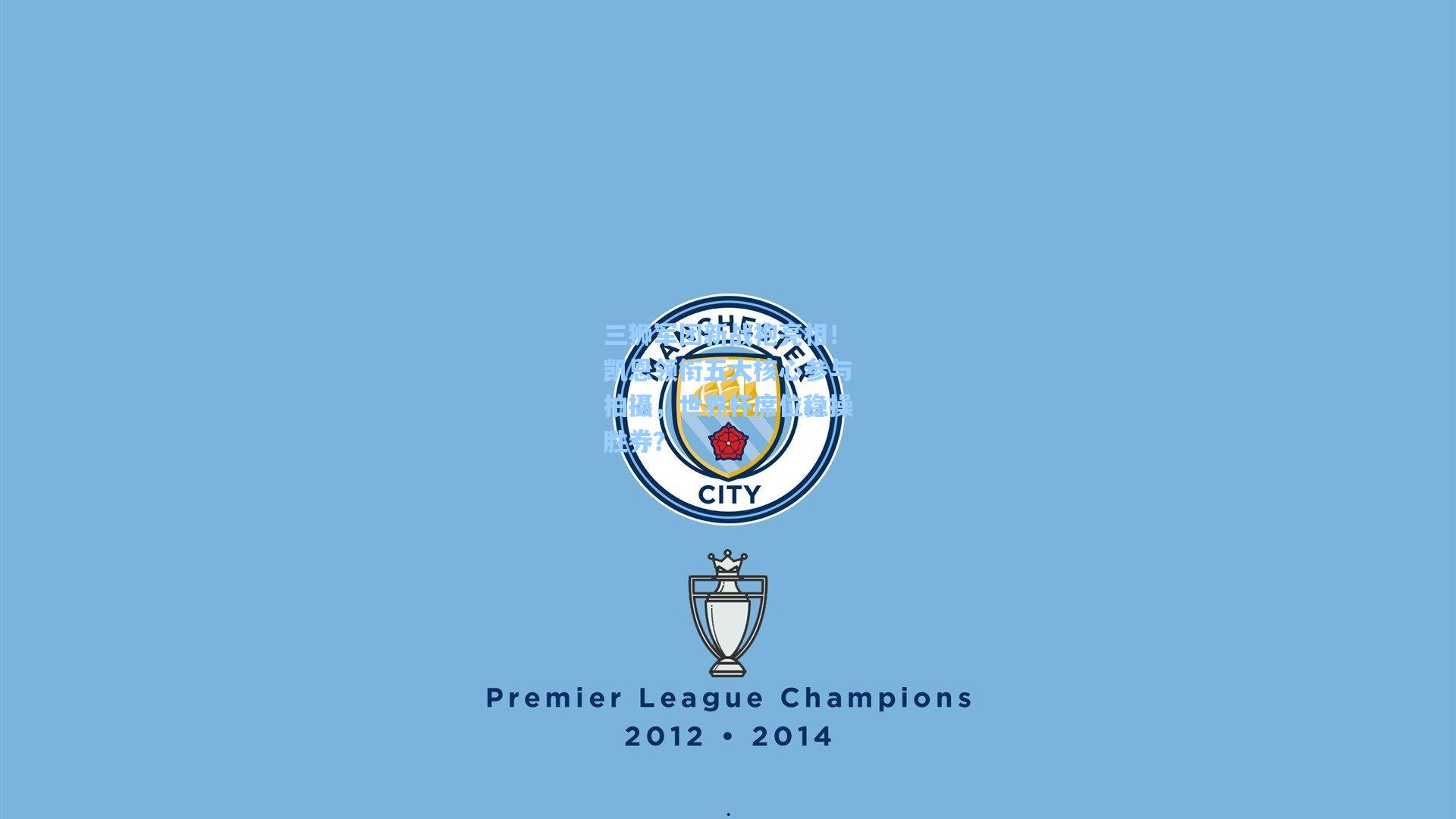 三狮军团新战袍亮相！凯恩领衔五大核心参与拍摄，世界杯席位稳操胜券？