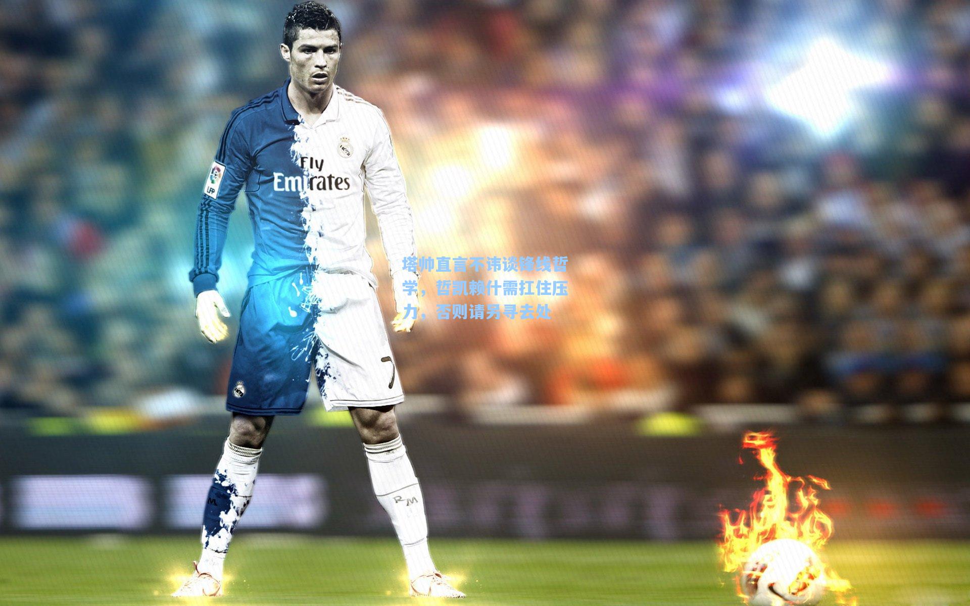 塔帅直言不讳谈锋线哲学，哲凯赖什需扛住压力，否则请另寻去处